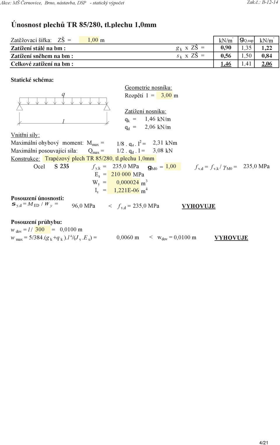 2,06 Statické schéma: q Geometrie nosníku: Rozpětí l = 3,00 m Zatížení nosníku: l q k = 1,46 kn/m q d = 2,06 kn/m Vnitřní síly: Maximální ohybový moment: M max = 1/8. q d. l 2 = 2,31 knm Maximální posouvající síla: Q max = 1/2.