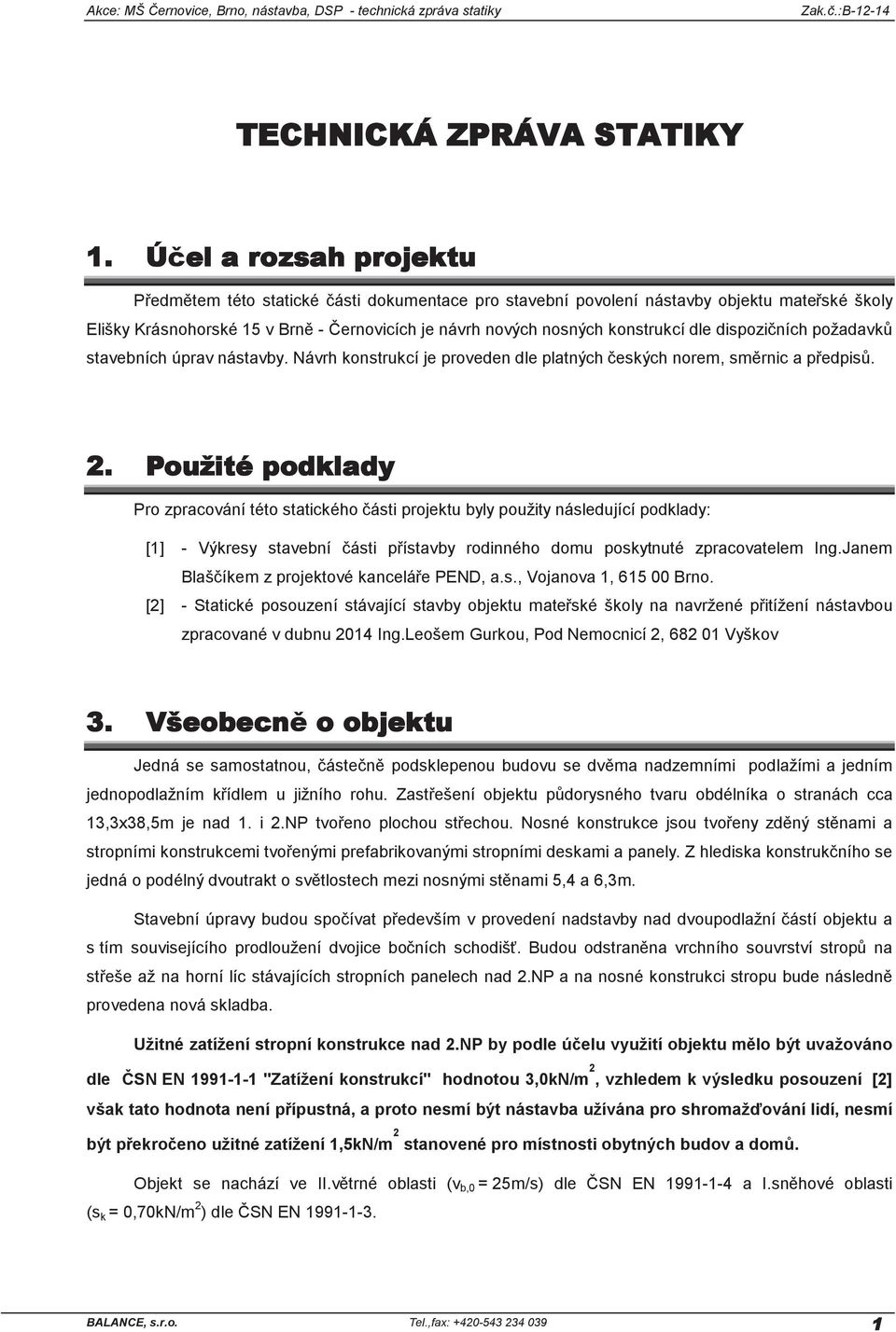 dle dispozičních požadavků stavebních úprav nástavby. Návrh konstrukcí je proveden dle platných českých norem, směrnic a předpisů. 2.