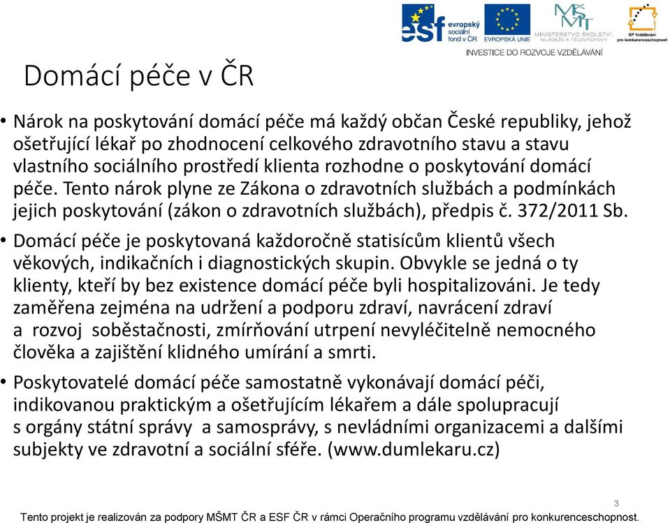 Domácí péče je poskytovaná každoročně statisícům klientů všech věkových, indikačních i diagnostických skupin. Obvykle se jedná o ty klienty, kteří by bez existence domácí péče byli hospitalizováni.