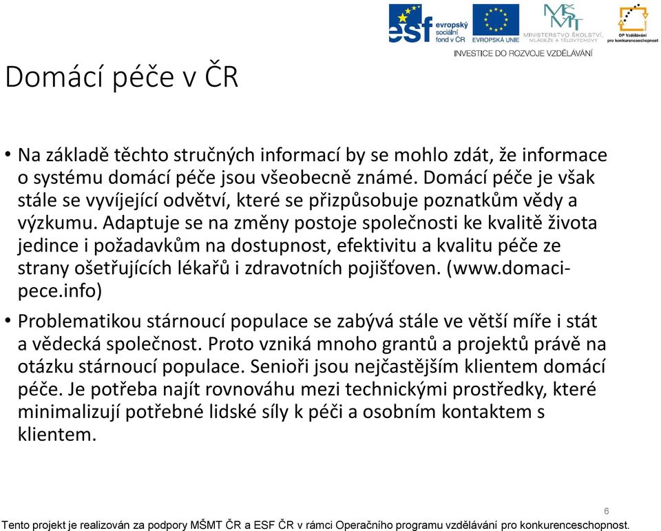 Adaptuje se na změny postoje společnosti ke kvalitě života jedince i požadavkům na dostupnost, efektivitu a kvalitu péče ze strany ošetřujících lékařů i zdravotních pojišťoven. (www.domacipece.