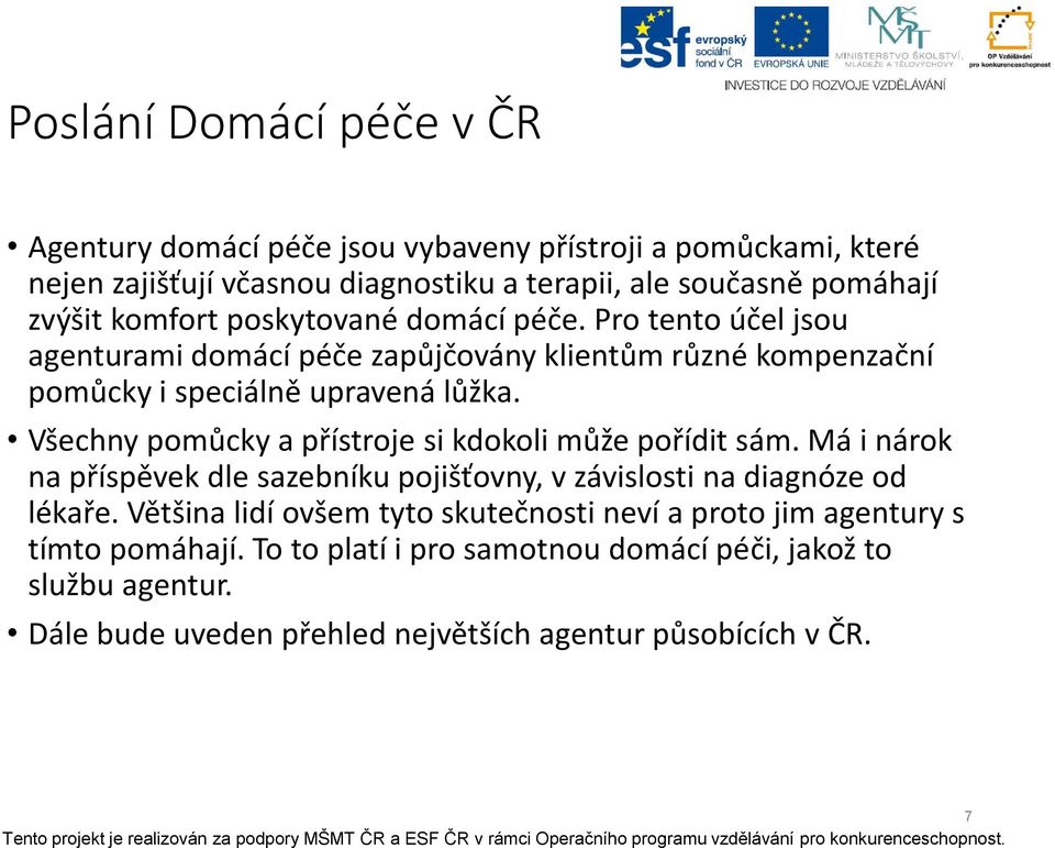 Všechny pomůcky a přístroje si kdokoli může pořídit sám. Má i nárok na příspěvek dle sazebníku pojišťovny, v závislosti na diagnóze od lékaře.