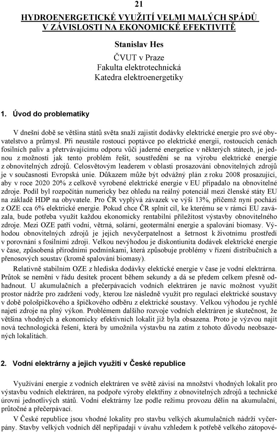 Při neustále rostoucí poptávce po elektrické energii, rostoucích cenách fosilních paliv a přetrvávajícímu odporu vůči jaderné energetice v některých státech, je jednou z možností jak tento problém