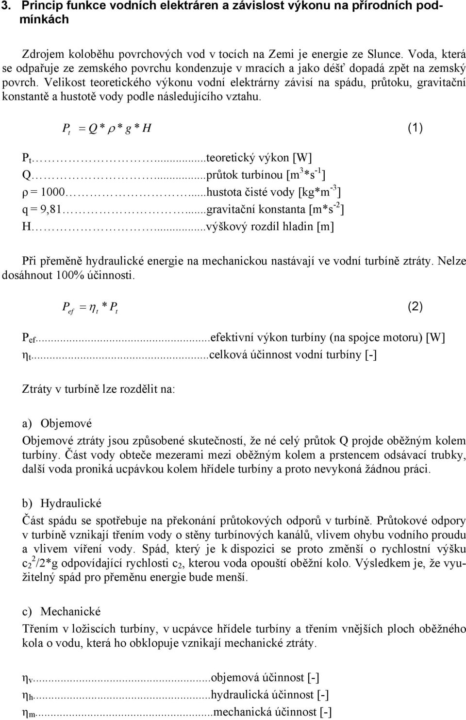 Velikost teoretického výkonu vodní elektrárny závisí na spádu, průtoku, gravitační konstantě a hustotě vody podle následujícího vztahu. P t = Q * ρ * g * H (1) P t...teoretický výkon [W] Q.