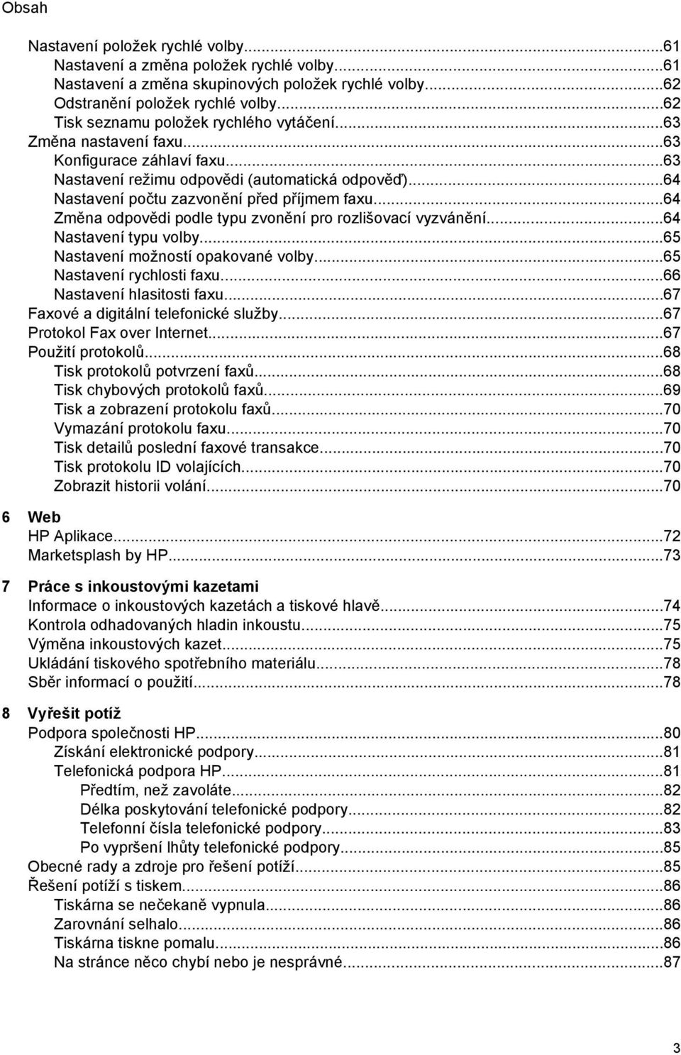 ..64 Změna odpovědi podle typu zvonění pro rozlišovací vyzvánění...64 Nastavení typu volby...65 Nastavení možností opakované volby...65 Nastavení rychlosti faxu...66 Nastavení hlasitosti faxu.