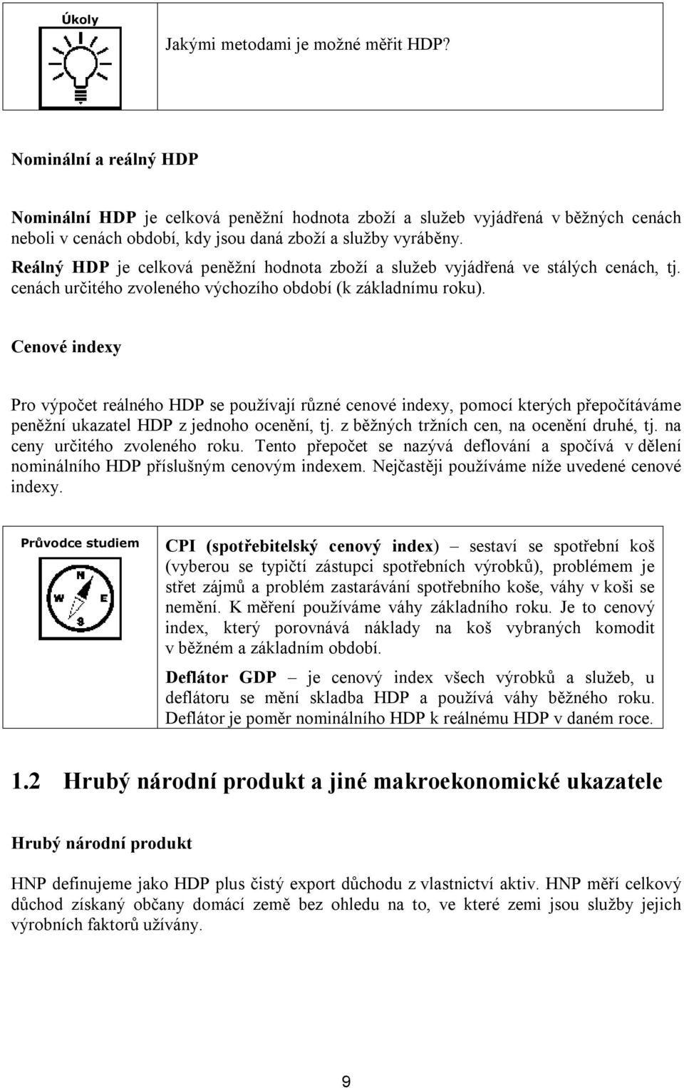 Reálný HDP je celková peněžní hodnota zboží a služeb vyjádřená ve stálých cenách, tj. cenách určitého zvoleného výchozího období (k základnímu roku).