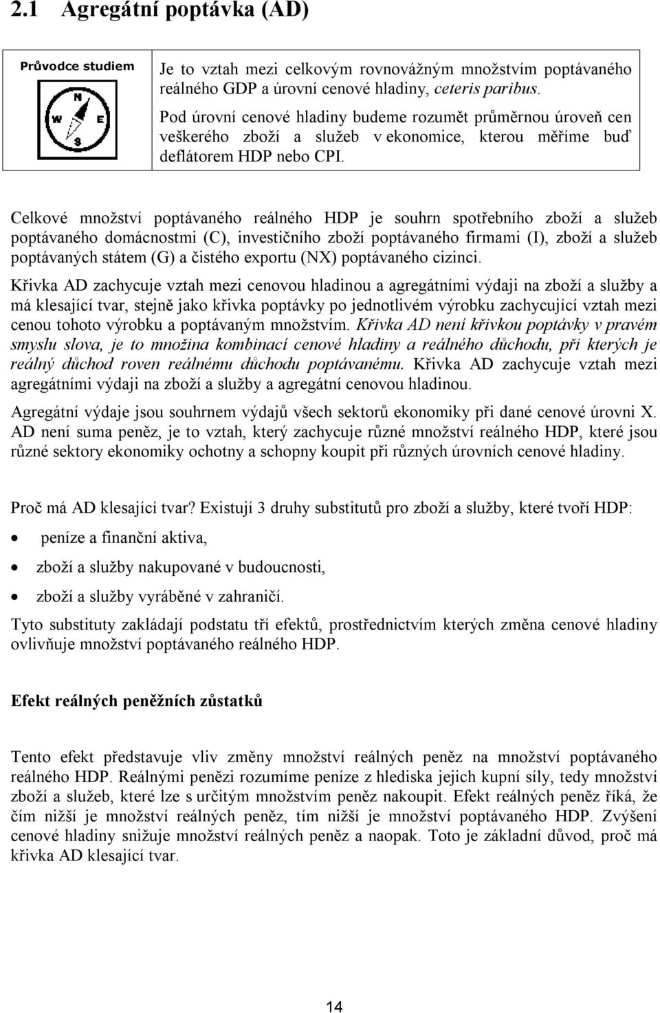 Celkové množství poptávaného reálného HDP je souhrn spotřebního zboží a služeb poptávaného domácnostmi (C), investičního zboží poptávaného firmami (I), zboží a služeb poptávaných státem (G) a čistého