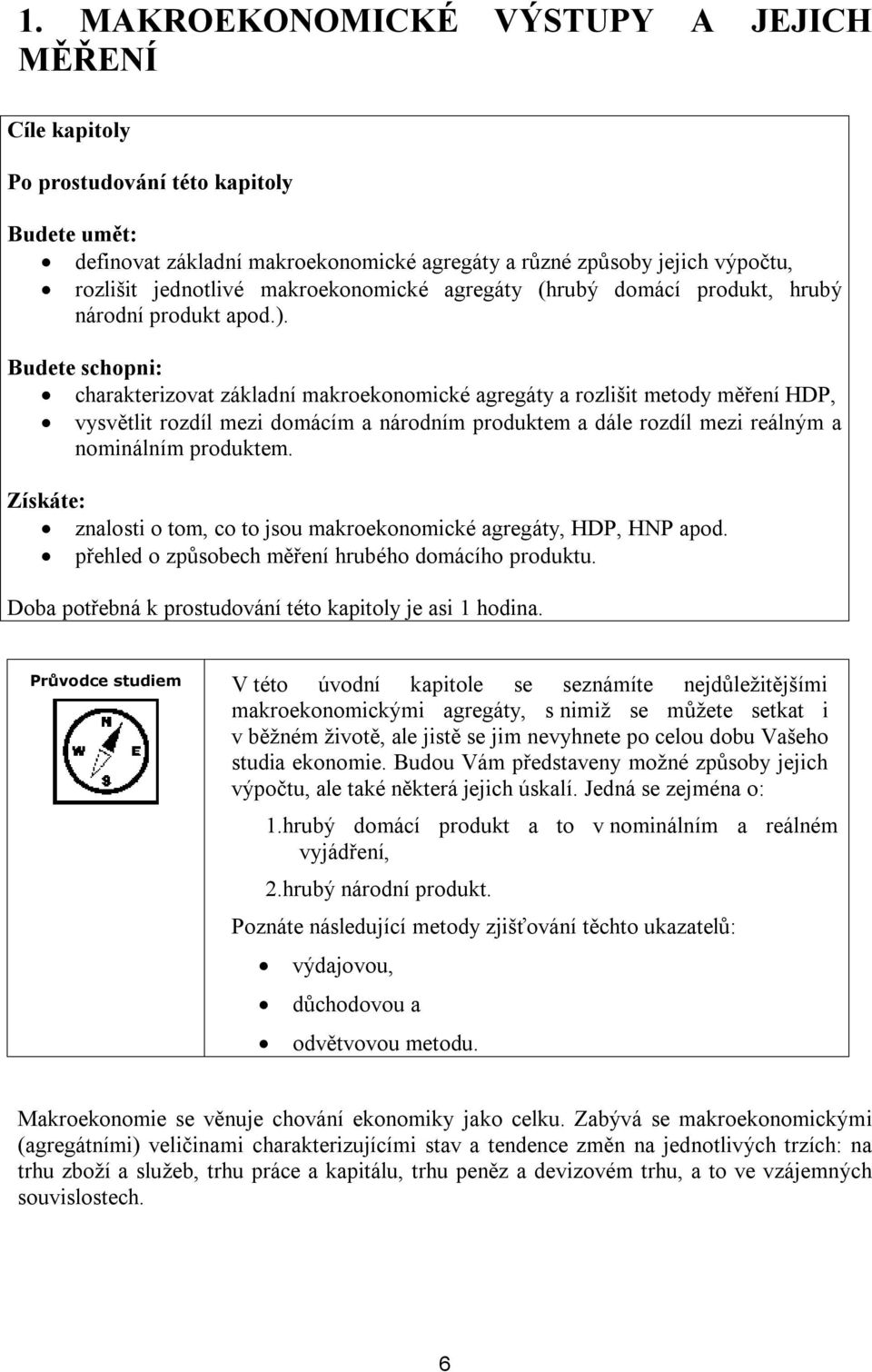 Budete schopni: charakterizovat základní makroekonomické agregáty a rozlišit metody měření HDP, vysvětlit rozdíl mezi domácím a národním produktem a dále rozdíl mezi reálným a nominálním produktem.