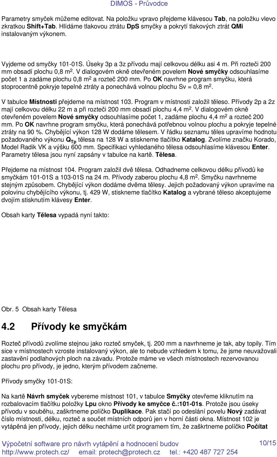 V dialogovém okně otevřeném povelem Nové smyčky odsouhlasíme počet 1 a zadáme plochu 0,8 m 2 a rozteč 200 mm.