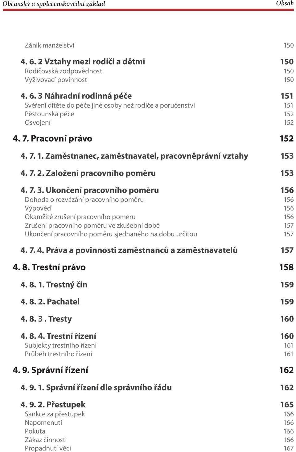 Ukončení pracovního poměru 156 Dohoda o rozvázání pracovního poměru 156 Výpověď 156 Okamžité zrušení pracovního poměru 156 Zrušení pracovního poměru ve zkušební době 157 Ukončení pracovního poměru