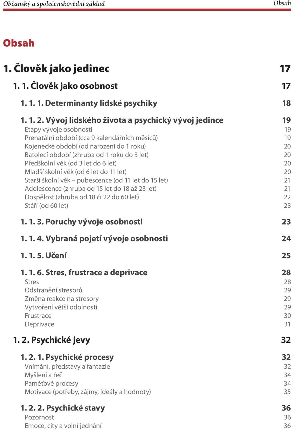 roku do 3 let) 20 Předškolní věk (od 3 let do 6 let) 20 Mladší školní věk (od 6 let do 11 let) 20 Starší školní věk pubescence (od 11 let do 15 let) 21 Adolescence (zhruba od 15 let do 18 až 23 let)