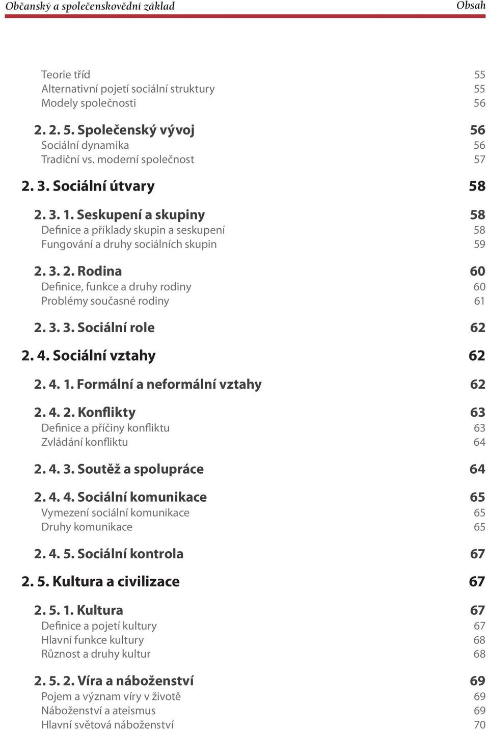 4. Sociální vztahy 62 2. 4. 1. Formální a neformální vztahy 62 2. 4. 2. Konflikty 63 Definice a příčiny konfliktu 63 Zvládání konfliktu 64 2. 4. 3. Soutěž a spolupráce 64 2. 4. 4. Sociální komunikace 65 Vymezení sociální komunikace 65 Druhy komunikace 65 2.