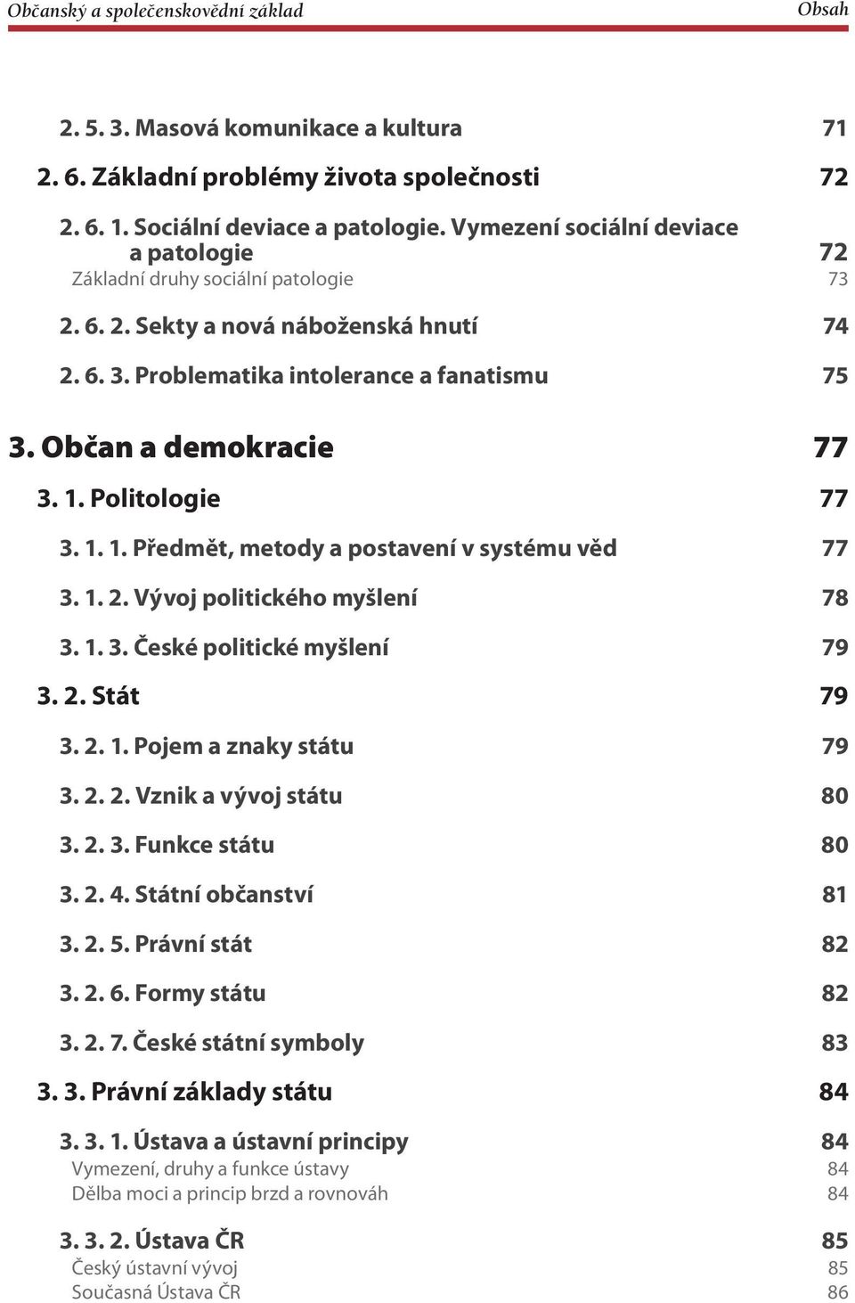 Politologie 77 3. 1. 1. Předmět, metody a postavení v systému věd 77 3. 1. 2. Vývoj politického myšlení 78 3. 1. 3. České politické myšlení 79 3. 2. Stát 79 3. 2. 1. Pojem a znaky státu 79 3. 2. 2. Vznik a vývoj státu 80 3.