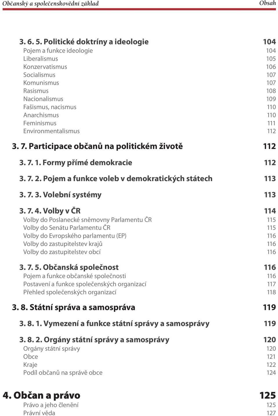 110 Feminismus 111 Environmentalismus 112 3. 7. Participace občanů na politickém životě 112 3. 7. 1. Formy přímé demokracie 112 3. 7. 2. Pojem a funkce voleb v demokratických státech 113 3. 7. 3. Volební systémy 113 3.