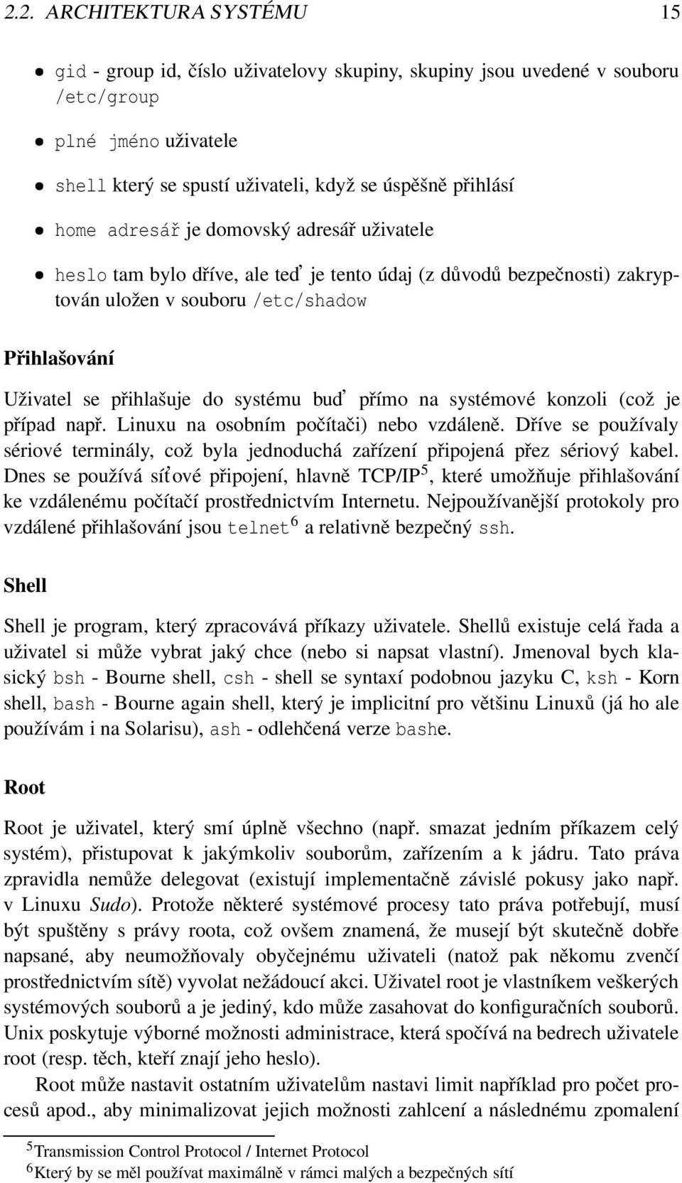 přímo na systémové konzoli (což je případ např. Linuxu na osobním počítači) nebo vzdáleně. Dříve se používaly sériové terminály, což byla jednoduchá zařízení připojená přez sériový kabel.