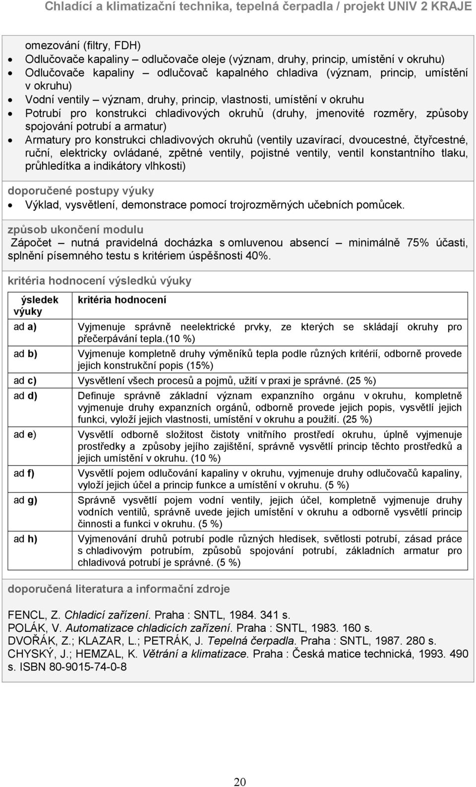 chladivových okruhů (ventily uzavírací, dvoucestné, čtyřcestné, ruční, elektricky ovládané, zpětné ventily, pojistné ventily, ventil konstantního tlaku, průhledítka a indikátory vlhkosti) doporučené