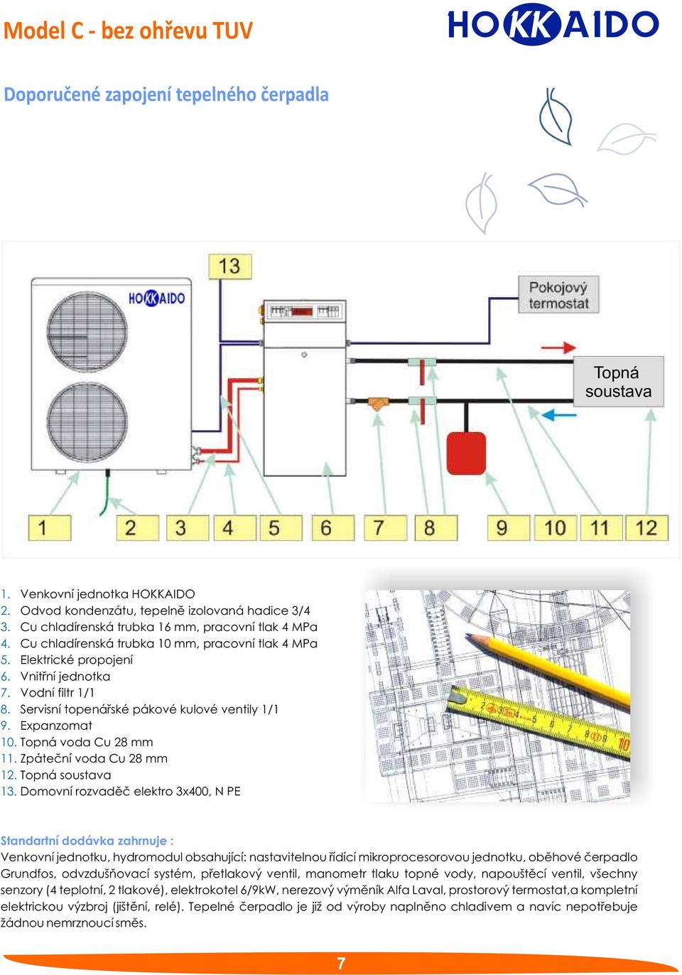 Servisní topenářské pákové kulové ventily 1/1 9. Expanzomat 10. Topná voda Cu 28 mm 11. Zpáteční voda Cu 28 mm 12. Topná soustava 13.