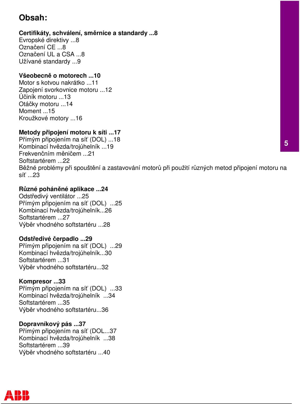 ..18 Kombinací hvzda/trojúhelník...19 Frekvenním mniem...21 Softstartérem...22 Bžné problémy pi spouštní a zastavování motor pi použití rzných metod pipojení motoru na sí...23 Rzné pohánné aplikace.