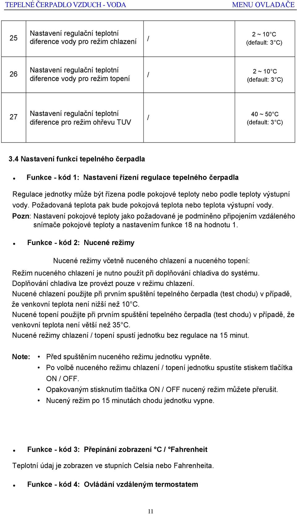 4 Nastavení funkcí tepelného čerpadla Funkce - kód 1: Nastavení řízení regulace tepelného čerpadla Regulace jednotky může být řízena podle pokojové teploty nebo podle teploty výstupní vody.