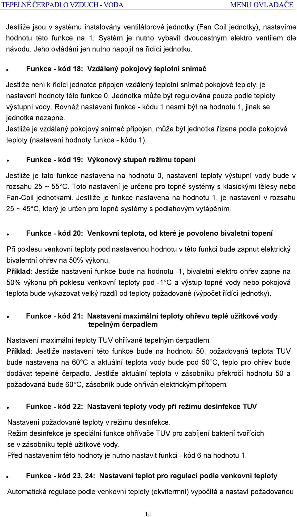 Funkce - kód 18: Vzdálený pokojový teplotní snímač Jestliže není k řídící jednotce připojen vzdálený teplotní snímač pokojové teploty, je nastavení hodnoty této funkce 0.