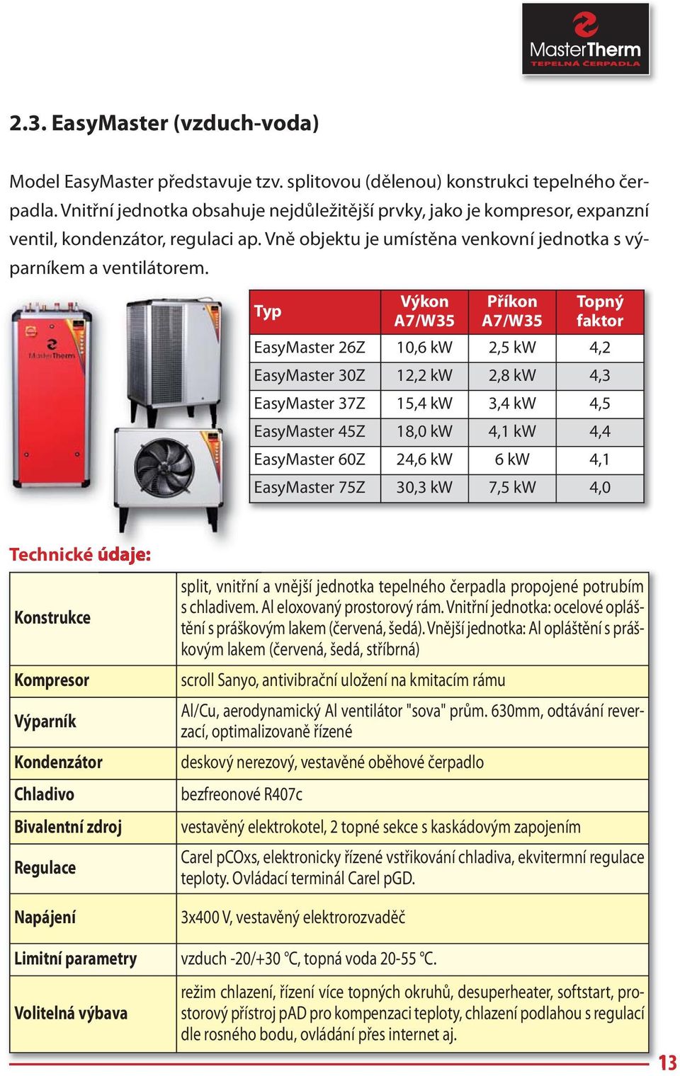 Typ Výkon A7/W35 Příkon A7/W35 Topný faktor EasyMaster 26Z 10,6 kw 2,5 kw 4,2 EasyMaster 30Z 12,2 kw 2,8 kw 4,3 EasyMaster 37Z 15,4 kw 3,4 kw 4,5 EasyMaster 45Z 18,0 kw 4,1 kw 4,4 EasyMaster 60Z 24,6