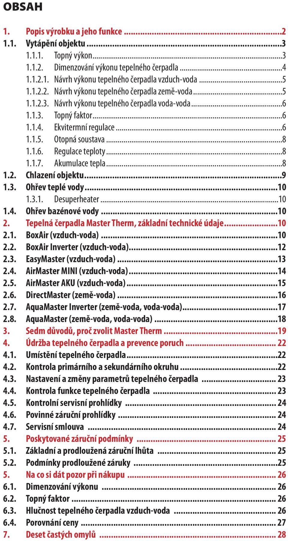 ..9 1.3. Ohřev teplé vody...10 1.3.1. Desuperheater...10 1.4. Ohřev bazénové vody...10 2. Tepelná čerpadla Master Therm, základní technické údaje...10 2.1. BoxAir (vzduch-voda)...10 2.2. BoxAir Inverter (vzduch-voda).