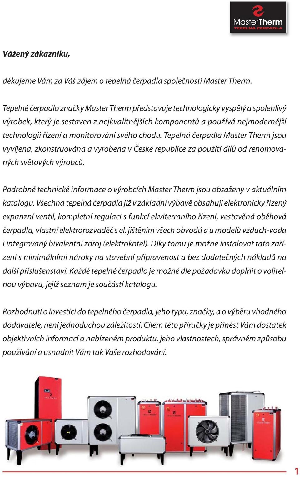 svého chodu. Tepelná čerpadla Master Therm jsou vyvíjena, zkonstruována a vyrobena v České republice za použití dílů od renomovaných světových výrobců.