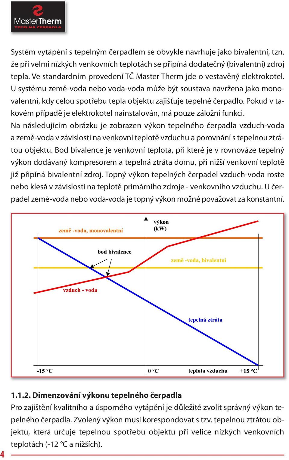 U systému země-voda nebo voda-voda může být soustava navržena jako monovalentní, kdy celou spotřebu tepla objektu zajišťuje tepelné čerpadlo.