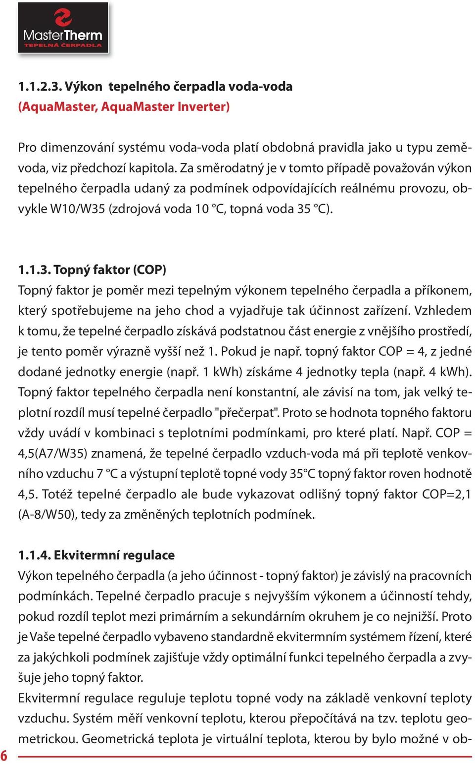 (zdrojová voda 10 C, topná voda 35 C). 1.1.3. Topný faktor (COP) Topný faktor je poměr mezi tepelným výkonem tepelného čerpadla a příkonem, který spotřebujeme na jeho chod a vyjadřuje tak účinnost zařízení.