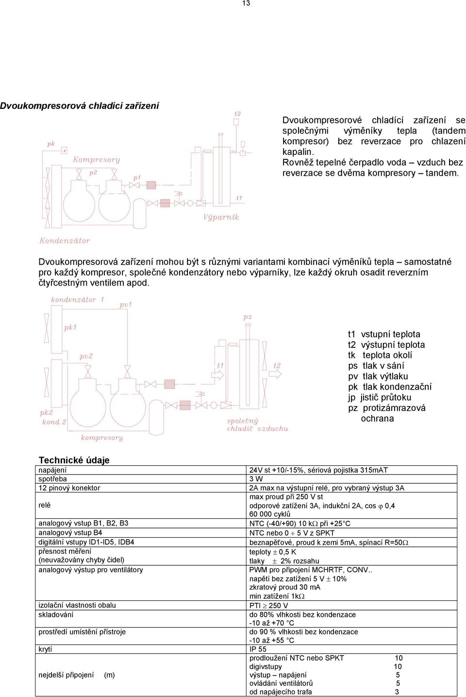 Dvoukompresorová zařízení mohou být s různými variantami kombinací výměníků tepla samostatné pro každý kompresor, společné kondenzátory nebo výparníky, lze každý okruh osadit reverzním čtyřcestným