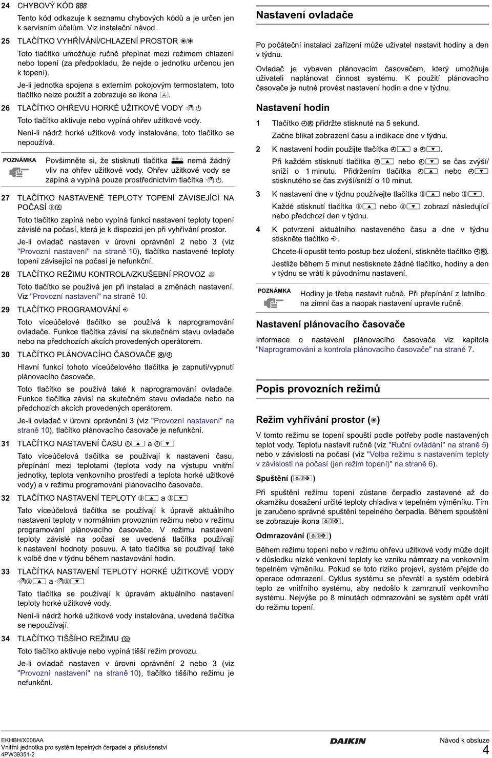 Je-li jednotka spojena s externím pokojovým termostatem, toto tlačítko nelze použít a zobrazuje se ikona e.
