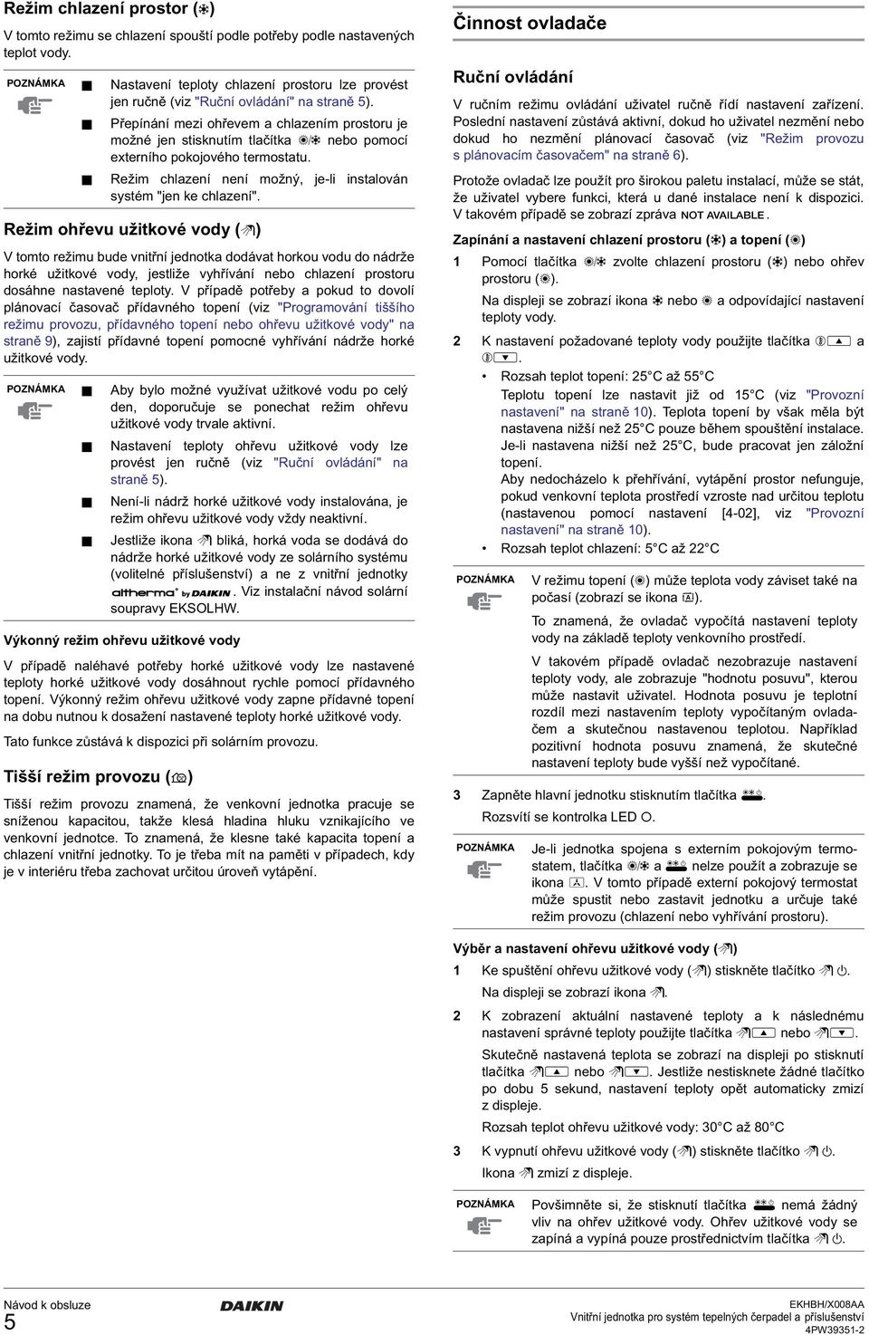 V případě potřeby a pokud to dovolí plánovací časovač přídavného topení (viz "Programování tiššího režimu provozu, přídavného topení nebo ohřevu užitkové vody" na straně 9), zajistí přídavné topení