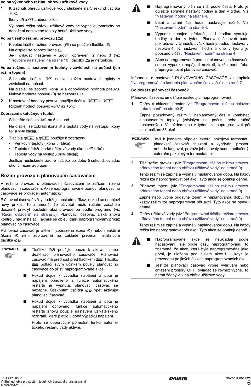 Na displeji se zobrazí ikona s. Je-li ovladač nastaven v úrovni oprávnění 2 nebo 3 (viz "Provozní nastavení" na straně 10), tlačítko s je nefunkční.