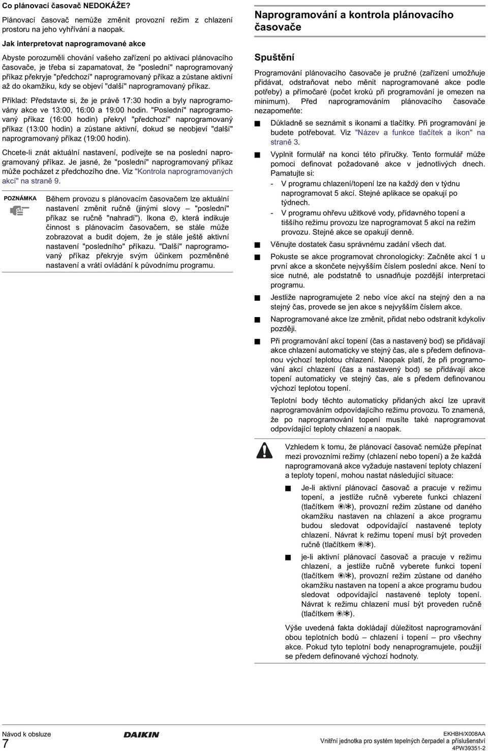 naprogramovaný příkaz a zůstane aktivní až do okamžiku, kdy se objeví "další" naprogramovaný příkaz.