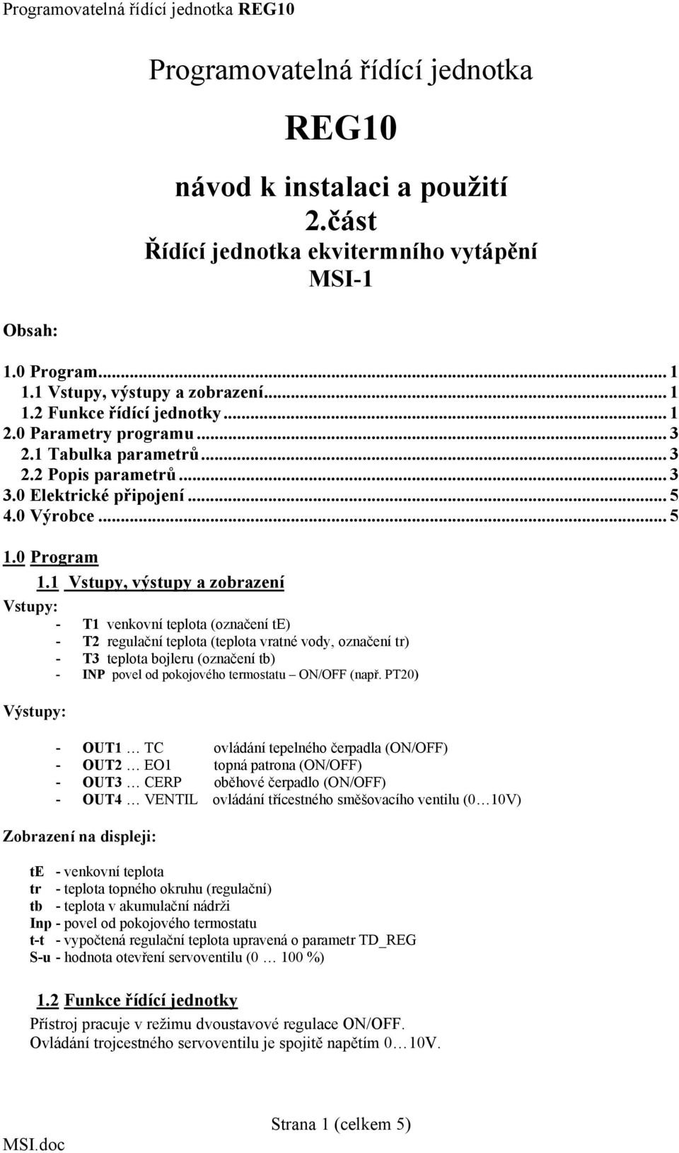 1 Vstupy, výstupy a zobrazení Vstupy: - T1 venkovní teplota (označení te) - T2 regulační teplota (teplota vratné vody, označení tr) - T3 teplota bojleru (označení tb) - INP povel od pokojového