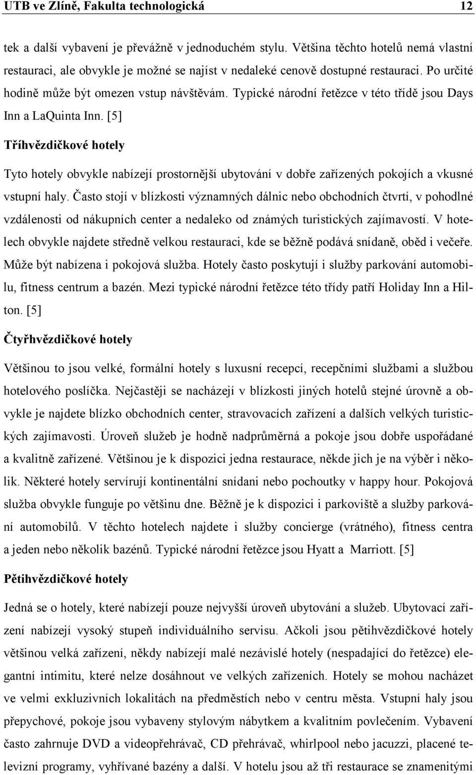 Typické národní řetězce v této třídě jsou Days Inn a LaQuinta Inn. [5] Tříhvězdičkové hotely Tyto hotely obvykle nabízejí prostornější ubytování v dobře zařízených pokojích a vkusné vstupní haly.