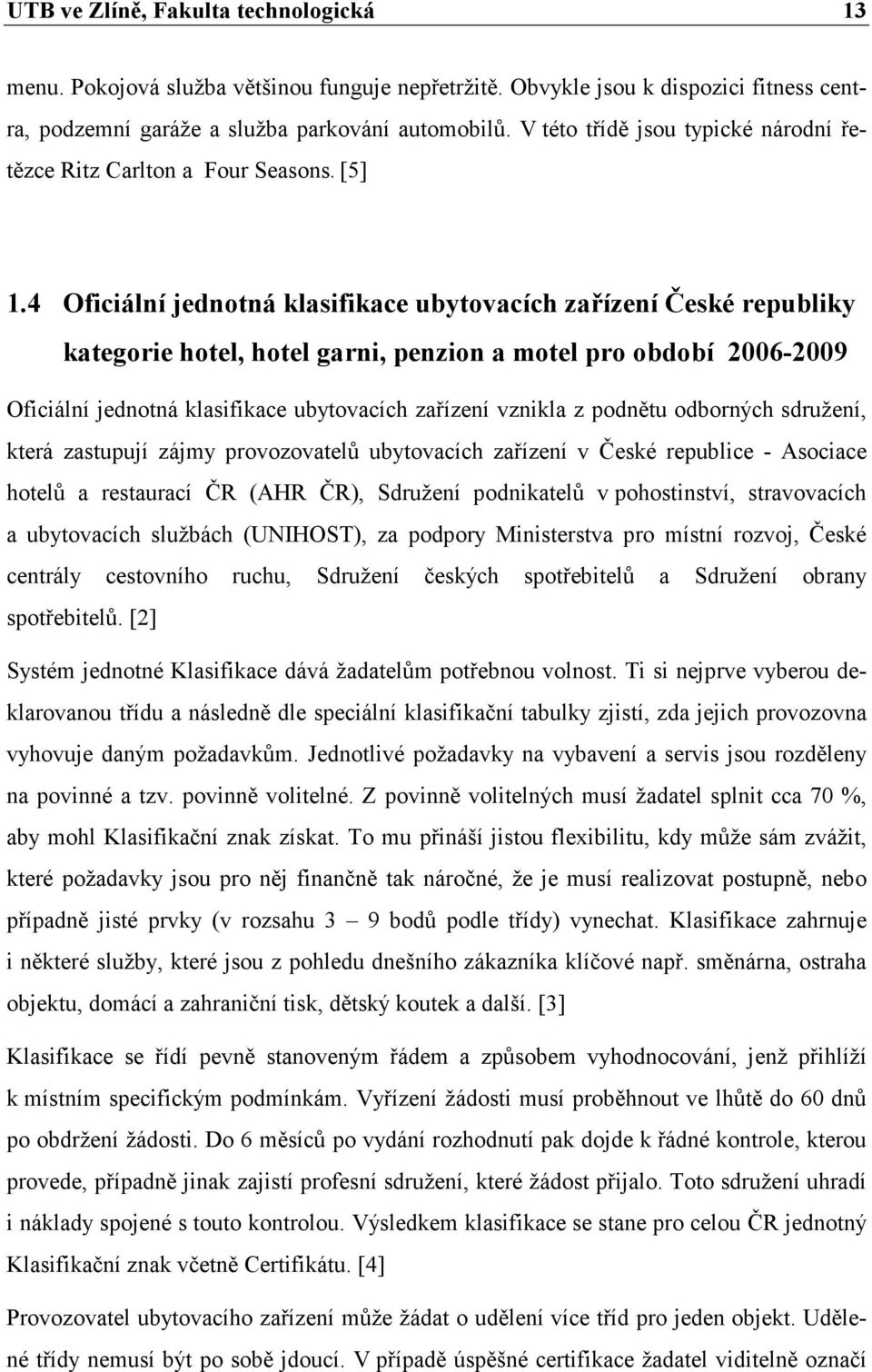 4 Oficiální jednotná klasifikace ubytovacích zařízení České republiky kategorie hotel, hotel garni, penzion a motel pro období 2006-2009 Oficiální jednotná klasifikace ubytovacích zařízení vznikla z