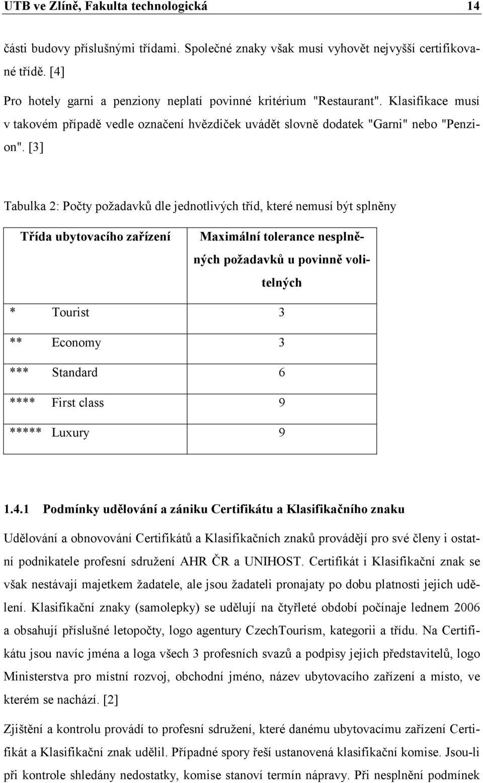 [3] Tabulka 2: Počty požadavků dle jednotlivých tříd, které nemusí být splněny Třída ubytovacího zařízení Maximální tolerance nesplněných požadavků u povinně volitelných * Tourist 3 ** Economy 3 ***