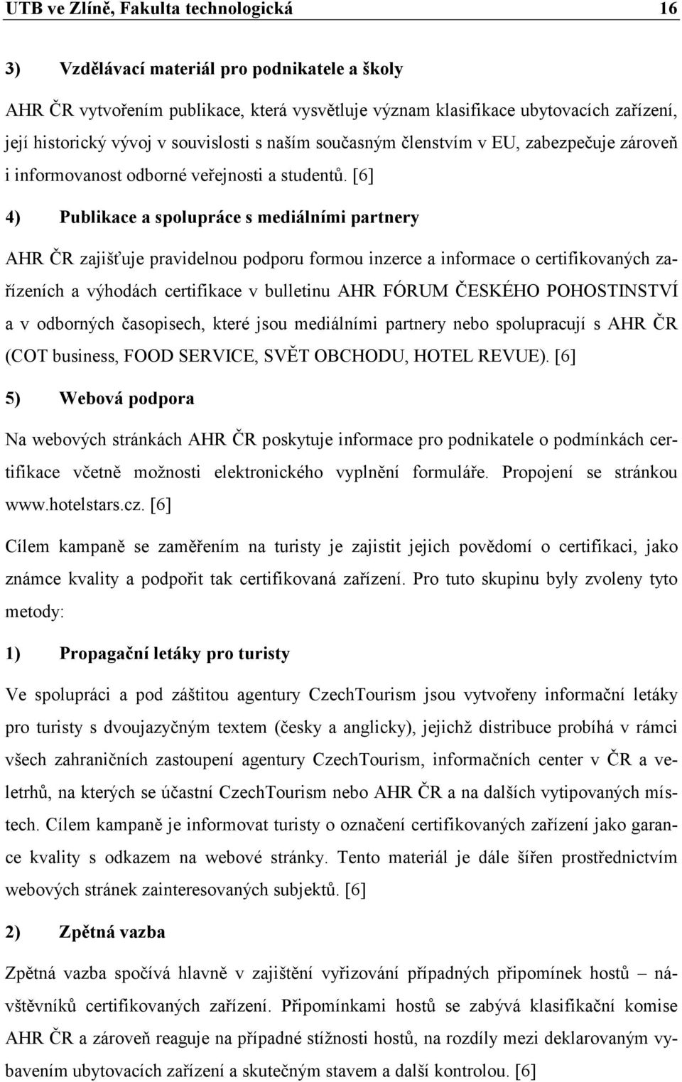 [6] 4) Publikace a spolupráce s mediálními partnery AHR ČR zajišťuje pravidelnou podporu formou inzerce a informace o certifikovaných zařízeních a výhodách certifikace v bulletinu AHR FÓRUM ČESKÉHO