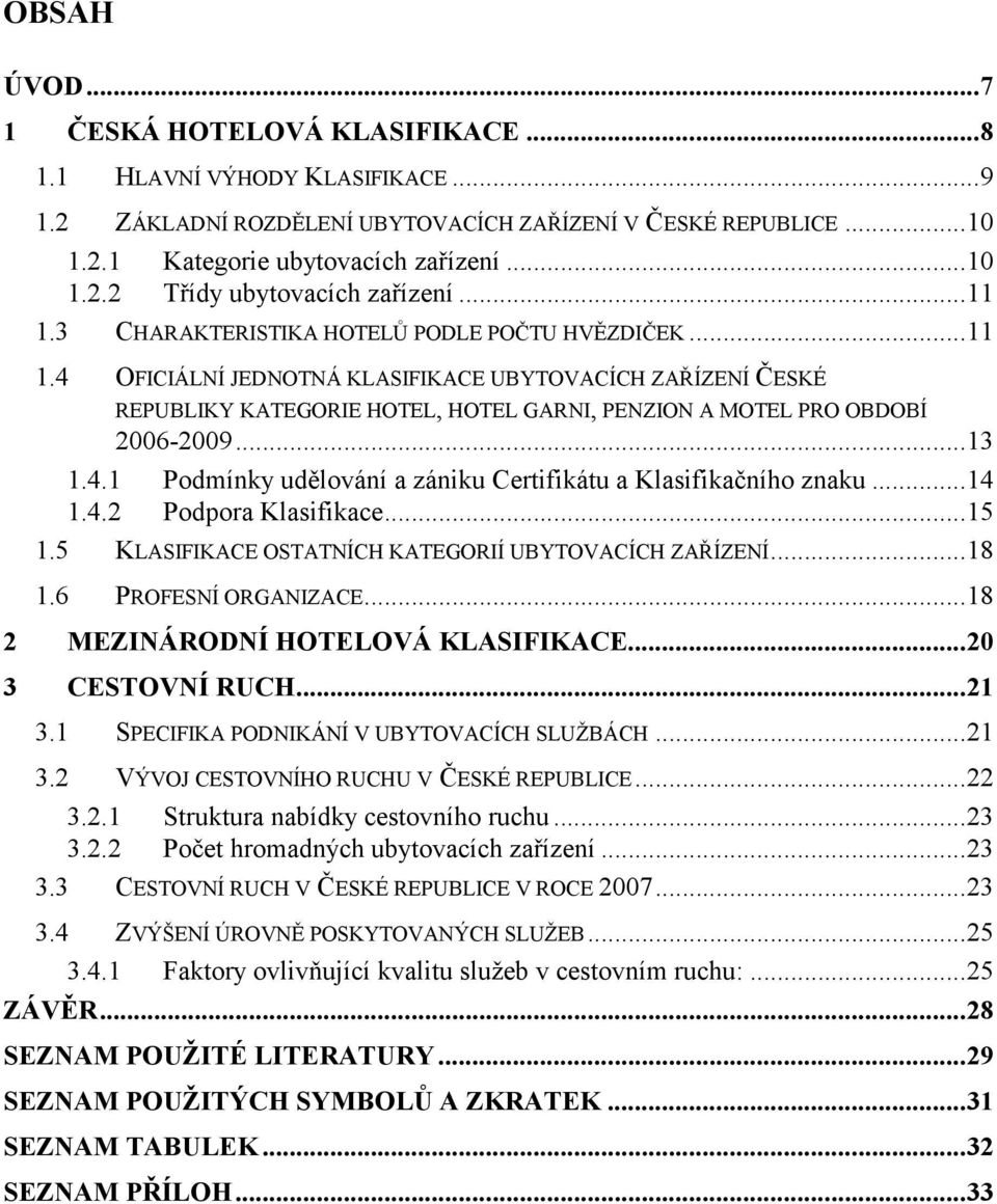 .. 13 1.4.1 Podmínky udělování a zániku Certifikátu a Klasifikačního znaku... 14 1.4.2 Podpora Klasifikace... 15 1.5 KLASIFIKACE OSTATNÍCH KATEGORIÍ UBYTOVACÍCH ZAŘÍZENÍ... 18 1.6 PROFESNÍ ORGANIZACE.