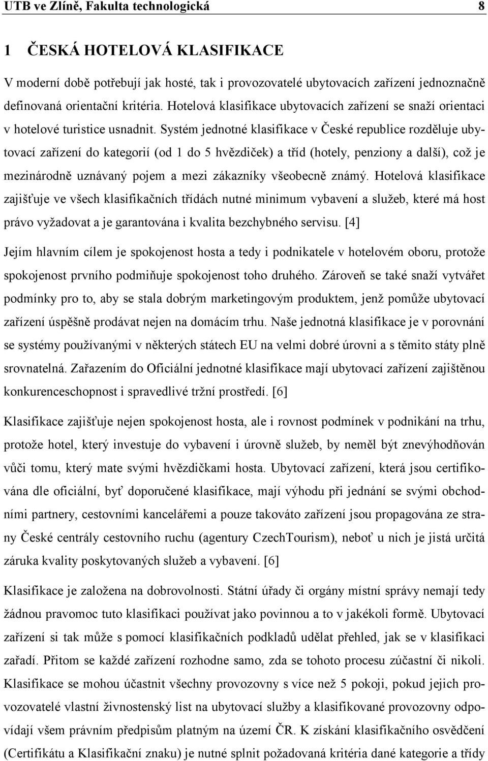 Systém jednotné klasifikace v České republice rozděluje ubytovací zařízení do kategorií (od 1 do 5 hvězdiček) a tříd (hotely, penziony a další), což je mezinárodně uznávaný pojem a mezi zákazníky