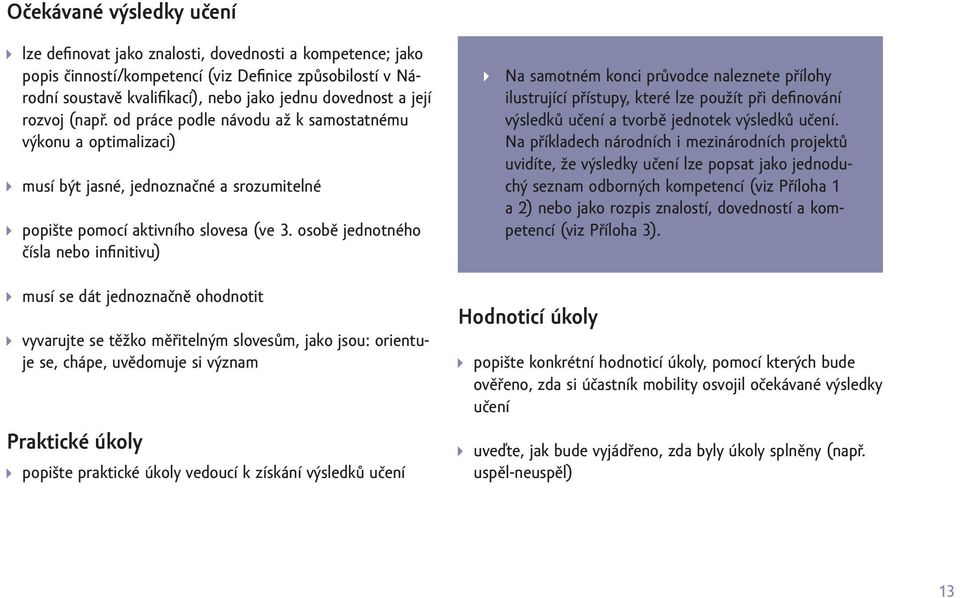 osobě jednotného čísla nebo infinitivu) musí se dát jednoznačně ohodnotit vyvarujte se těžko měřitelným slovesům, jako jsou: orientuje se, chápe, uvědomuje si význam Praktické úkoly popište praktické