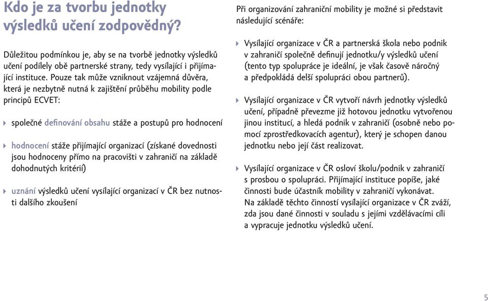 přijímající organizací (získané dovednosti jsou hodnoceny přímo na pracovišti v zahraničí na základě dohodnutých kritérií) uznání výsledků učení vysílající organizací v ČR bez nutnosti dalšího