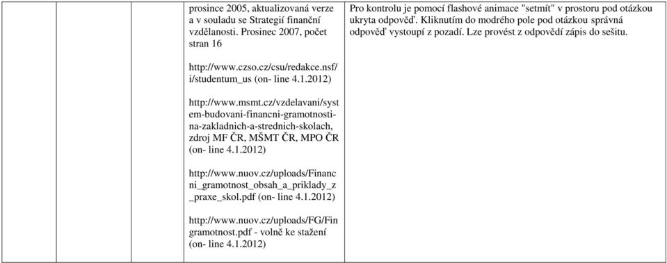 Kliknutím do modrého pole pod otázkou správná odpověď vystoupí z pozadí. Lze provést z odpovědí zápis do sešitu. http://www.czso.cz/csu/redakce.nsf/ i/studentum_us (on- line 4.1.