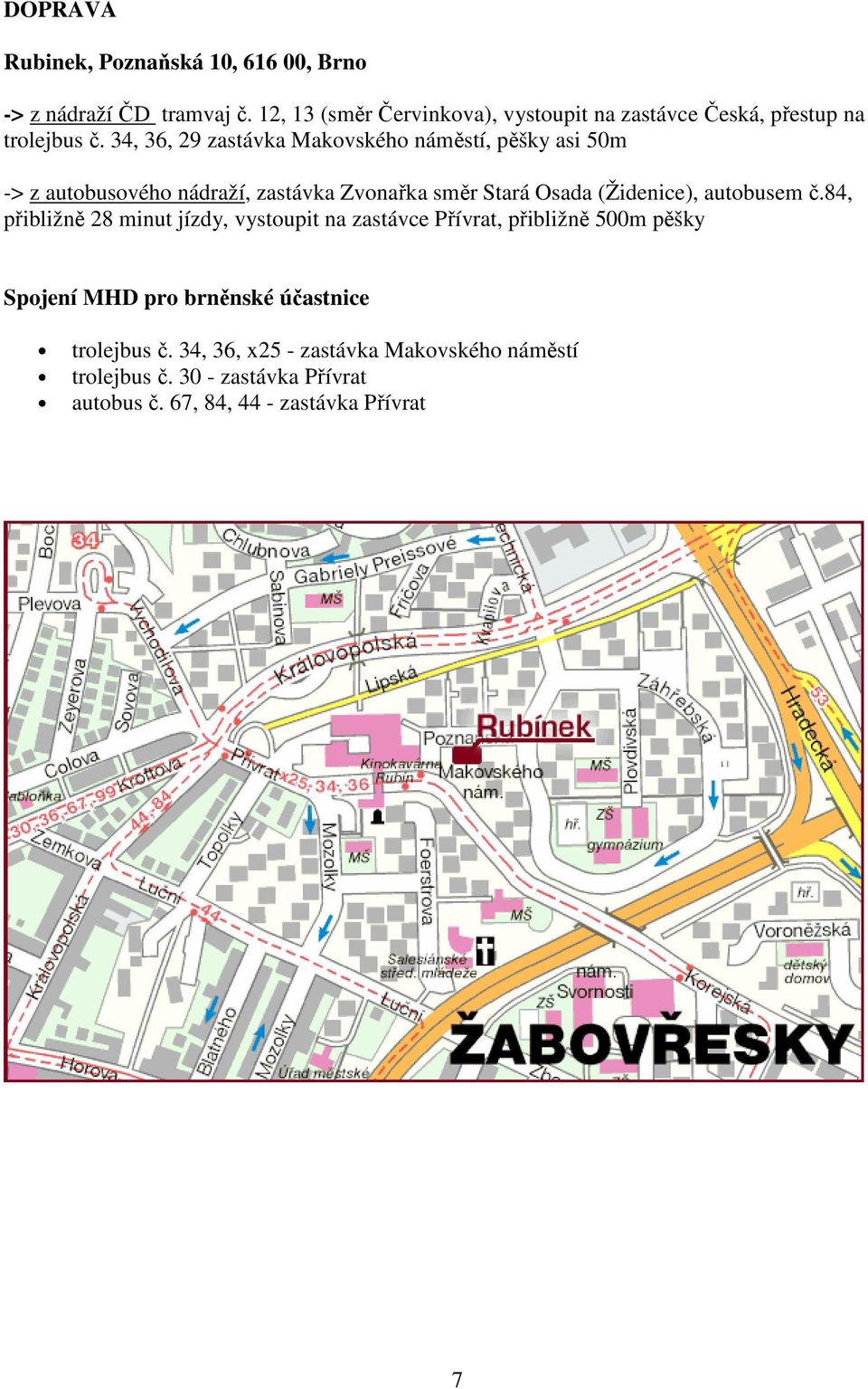 34, 36, 29 zastávka Makovského náměstí, pěšky asi 50m -> z autobusového nádraží, zastávka Zvonařka směr Stará Osada (Židenice),