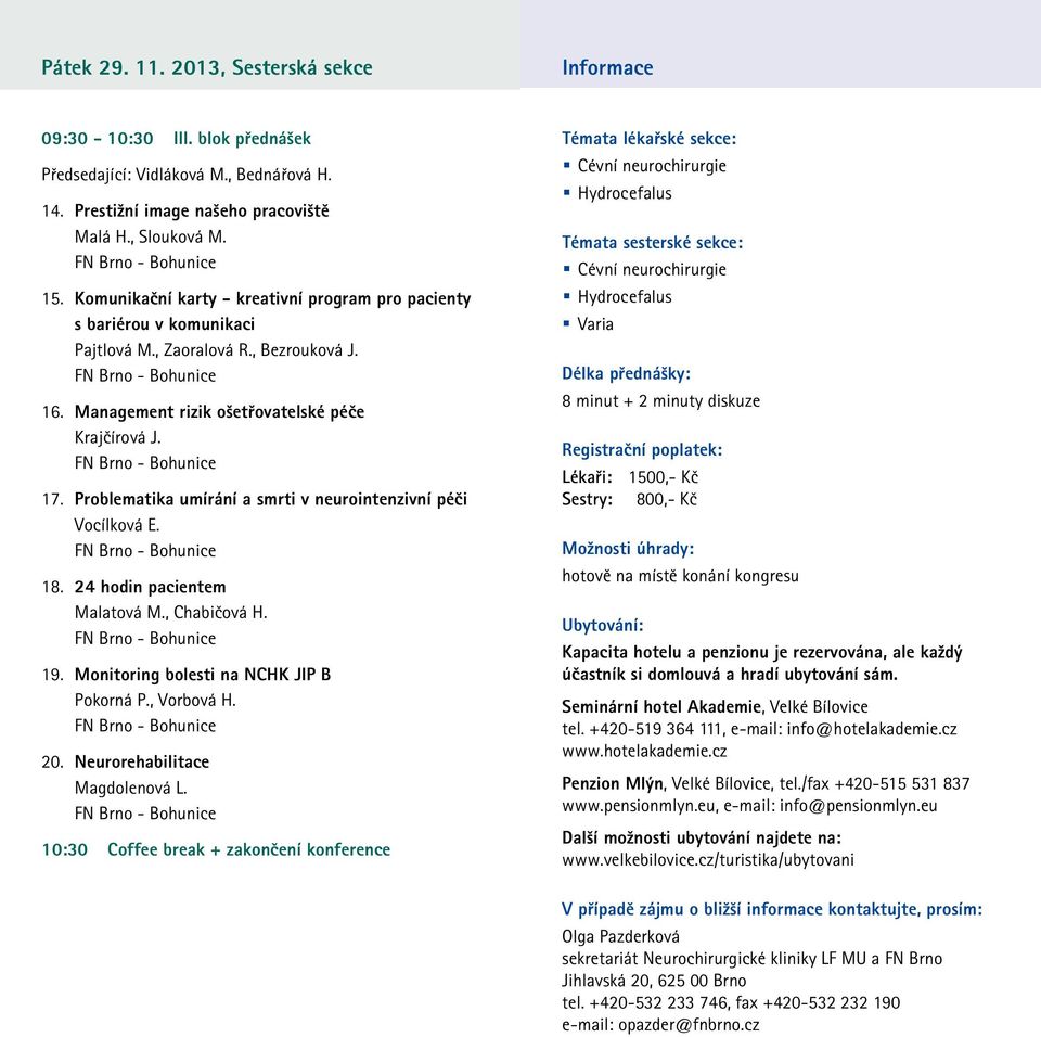 Problematika umírání a smrti v neurointenzivní péči Vocílková E. 8. 4 hodin pacientem Malatová M., Chabičová H. 9. Monitoring bolesti na NCHK JIP B Pokorná P., Vorbová H. 0.