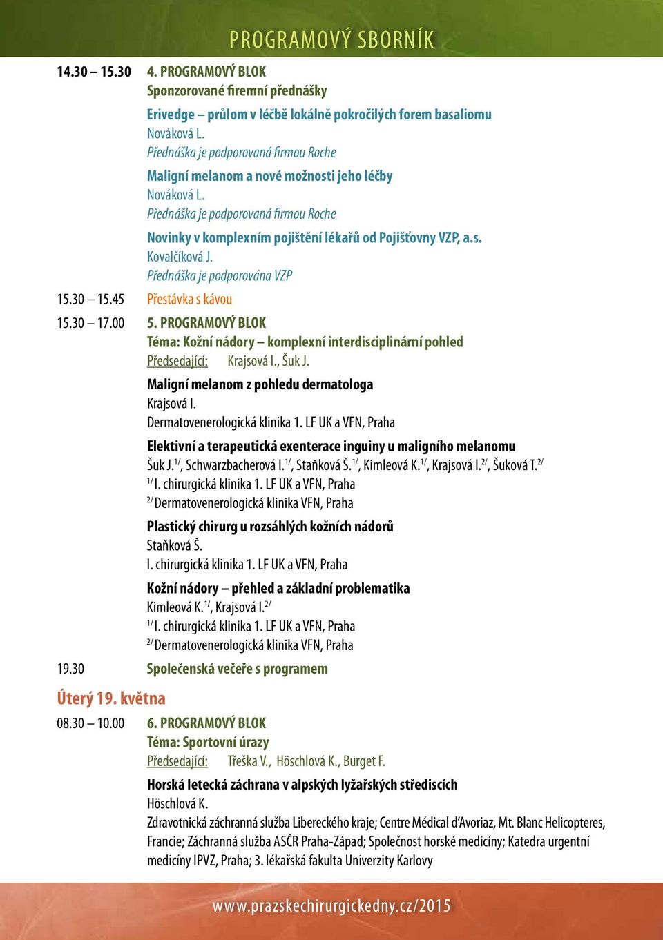 Přednáška je podporována VZP 15.30 15.45 Přestávka s kávou 15.30 17.00 5. PROGRAMOVÝ BLOK Téma: Kožní nádory komplexní interdisciplinární pohled Předsedající: Krajsová I., Šuk J.