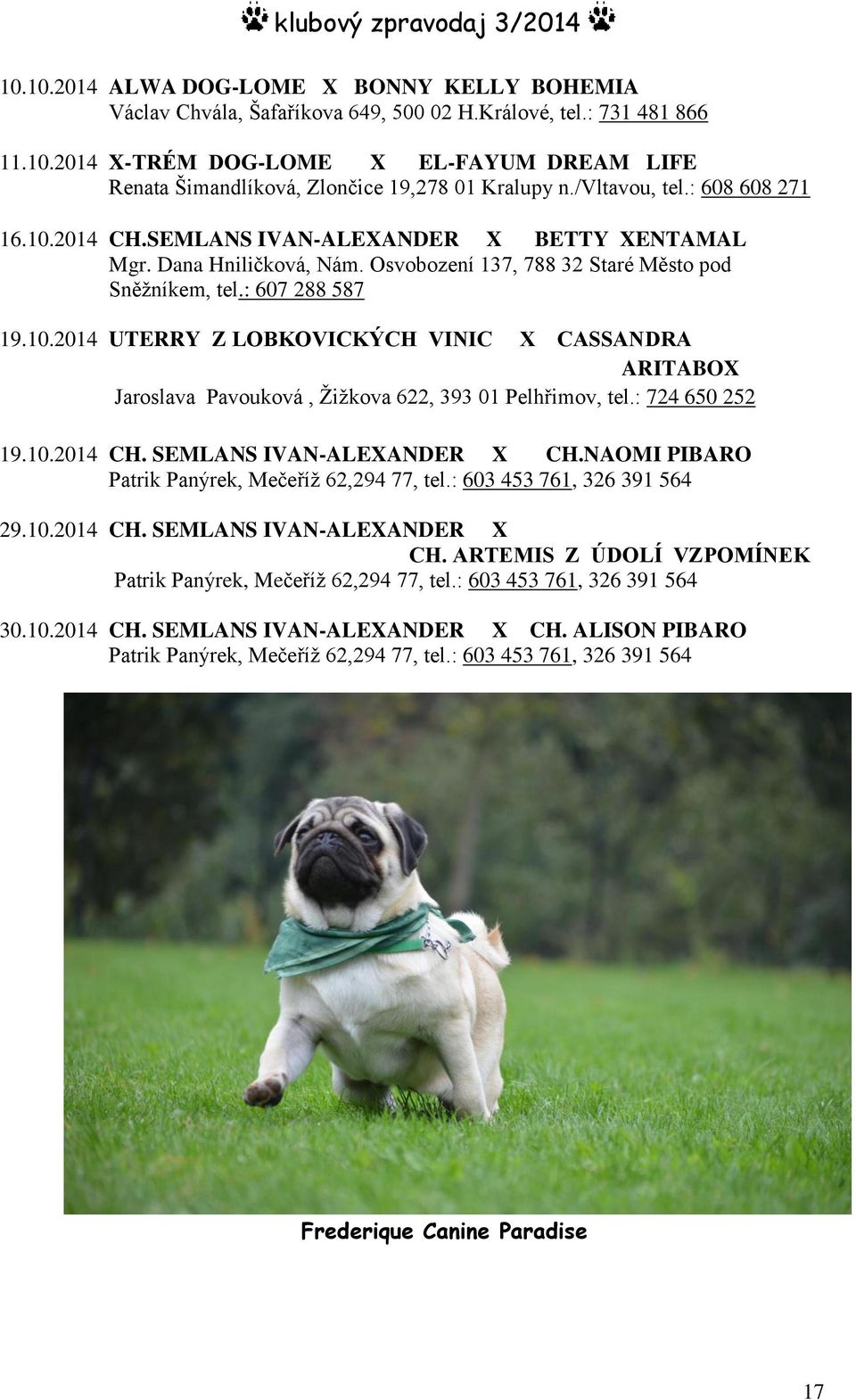 : 724 650 252 19.10.2014 CH. SEMLANS IVAN-ALEXANDER X CH.NAOMI PIBARO Patrik Panýrek, Mečeříž 62,294 77, tel.: 603 453 761, 326 391 564 29.10.2014 CH. SEMLANS IVAN-ALEXANDER X CH. ARTEMIS Z ÚDOLÍ VZPOMÍNEK Patrik Panýrek, Mečeříž 62,294 77, tel.