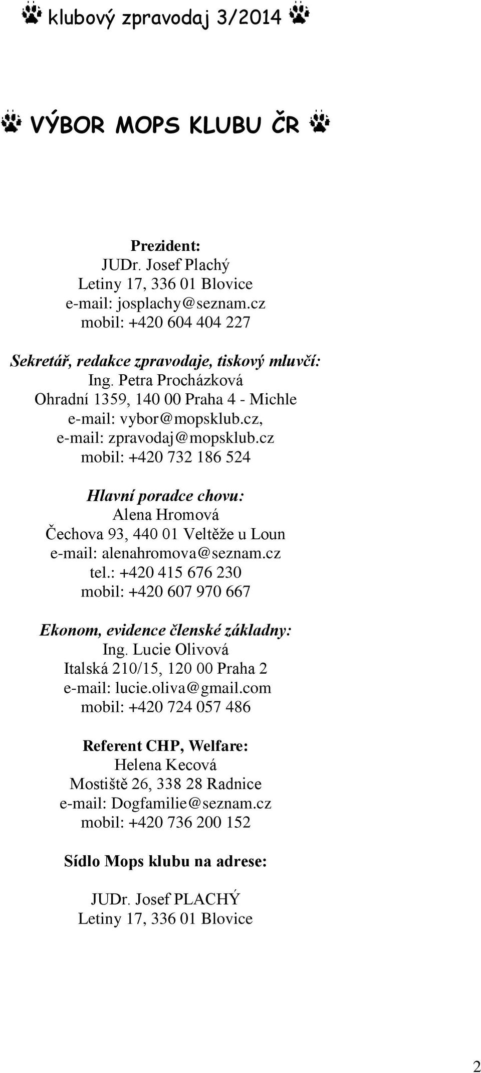 cz mobil: +420 732 186 524 Hlavní poradce chovu: Alena Hromová Čechova 93, 440 01 Veltěže u Loun e-mail: alenahromova@seznam.cz tel.