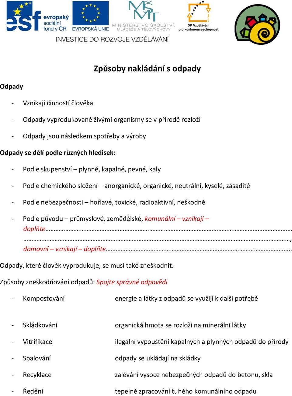 - Podle původu průmyslové, zemědělské, komunální vznikají doplňte, domovní vznikají doplňte.. Odpady, které člověk vyprodukuje, se musí také zneškodnit.