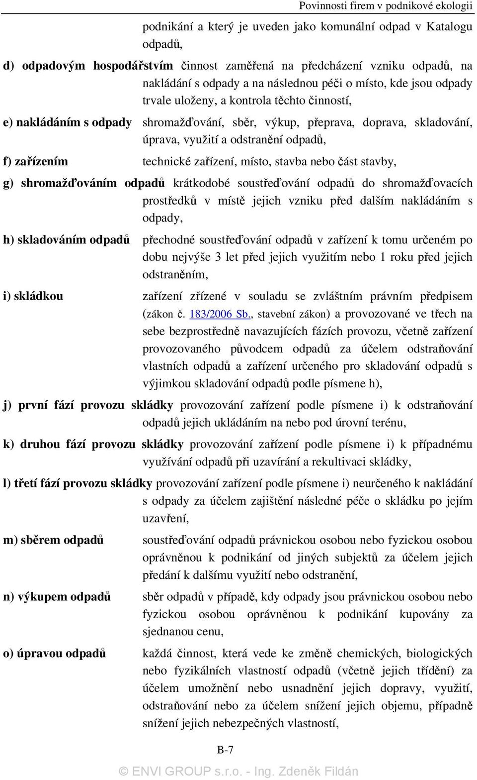 odstranění odpadů, f) zařízením technické zařízení, místo, stavba nebo část stavby, g) shromažďováním odpadů krátkodobé soustřeďování odpadů do shromažďovacích prostředků v místě jejich vzniku před